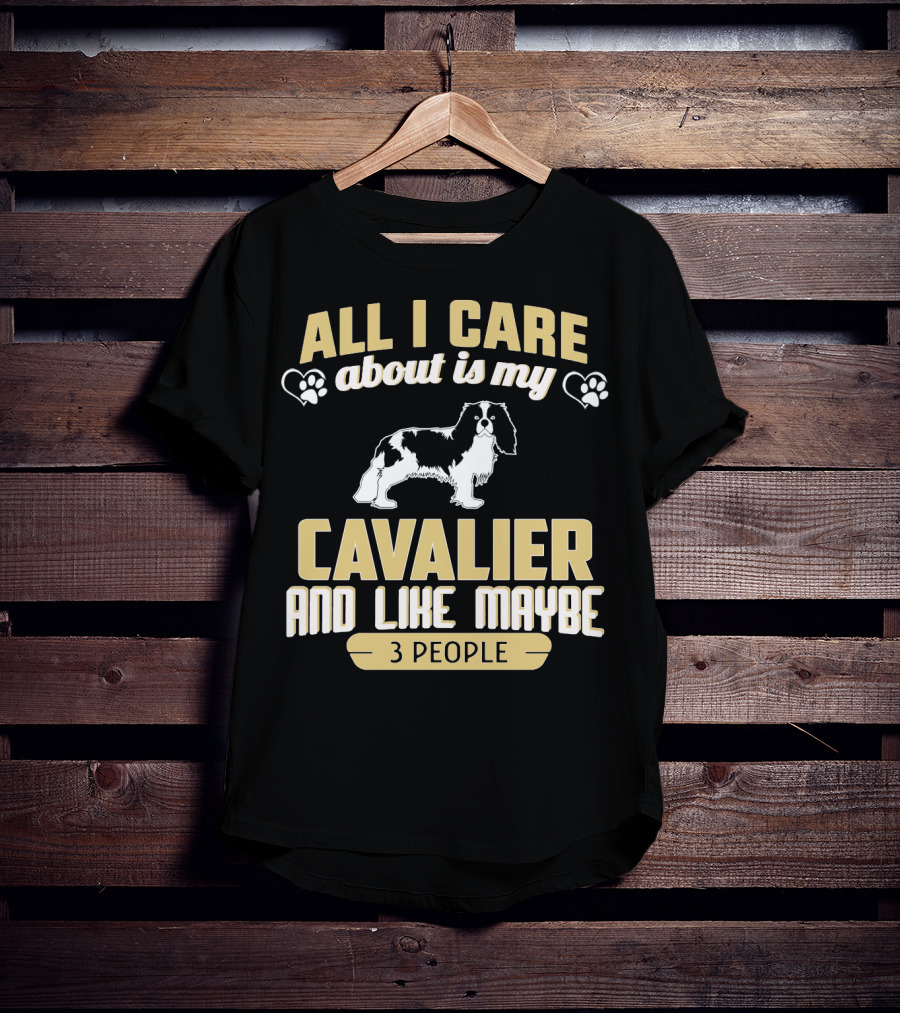 All I Care About Is My Cavalier And Like Maybe 3 People T-Shirt