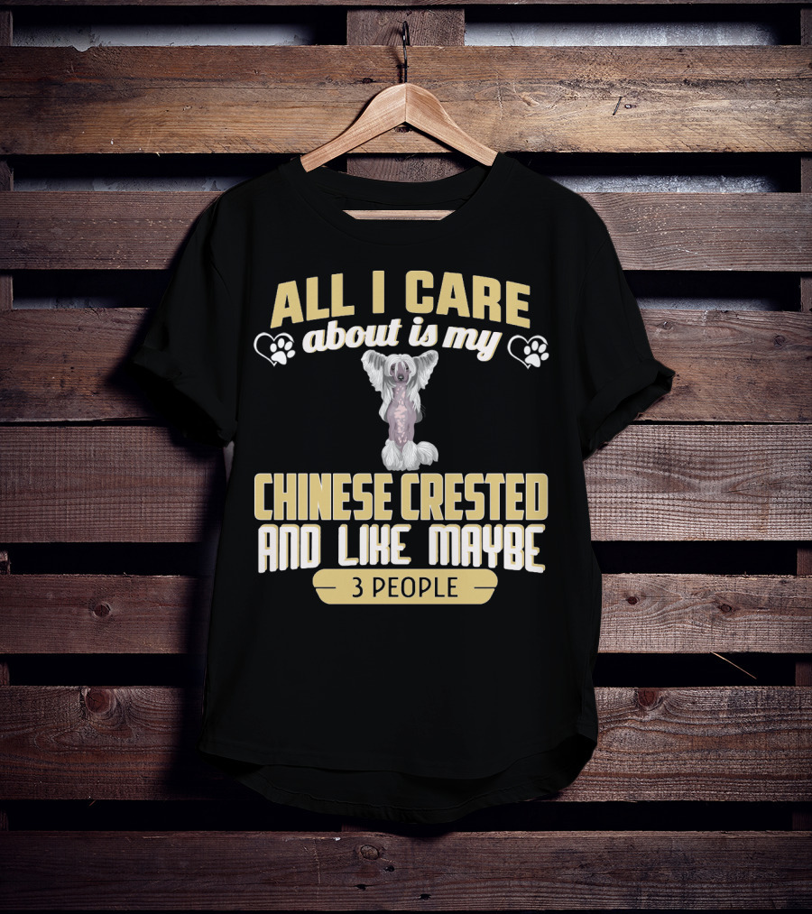 All I Care About Is My Chinese Crested And Like Maybe 3 People T-Shirt