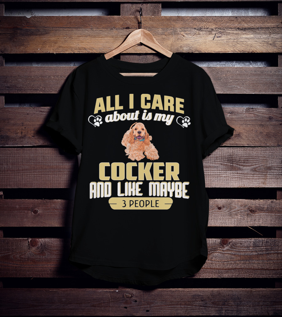 All I Care About Is My Cocker And Like Maybe 3 People T-Shirt