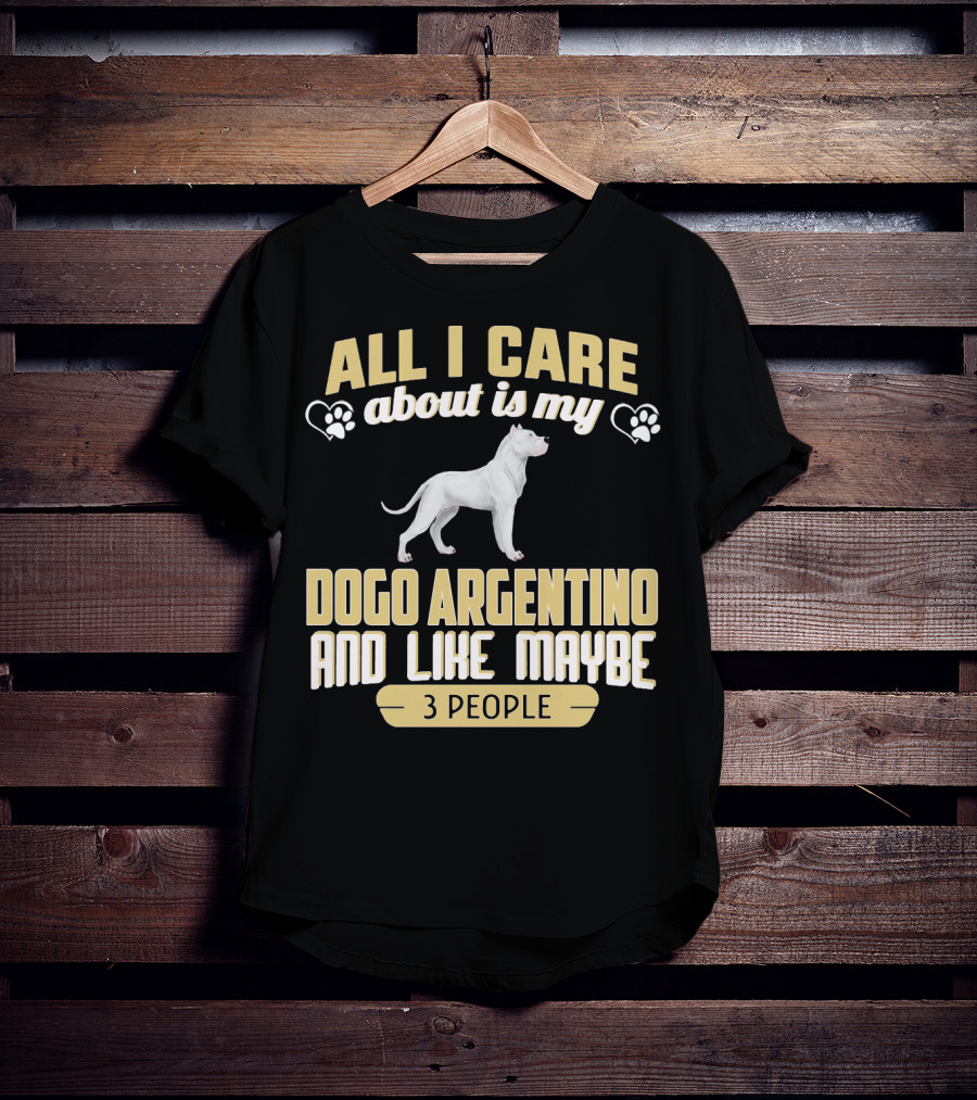 All I Care About Is My Dogo Argentino And Like Maybe 3 People T-Shirt