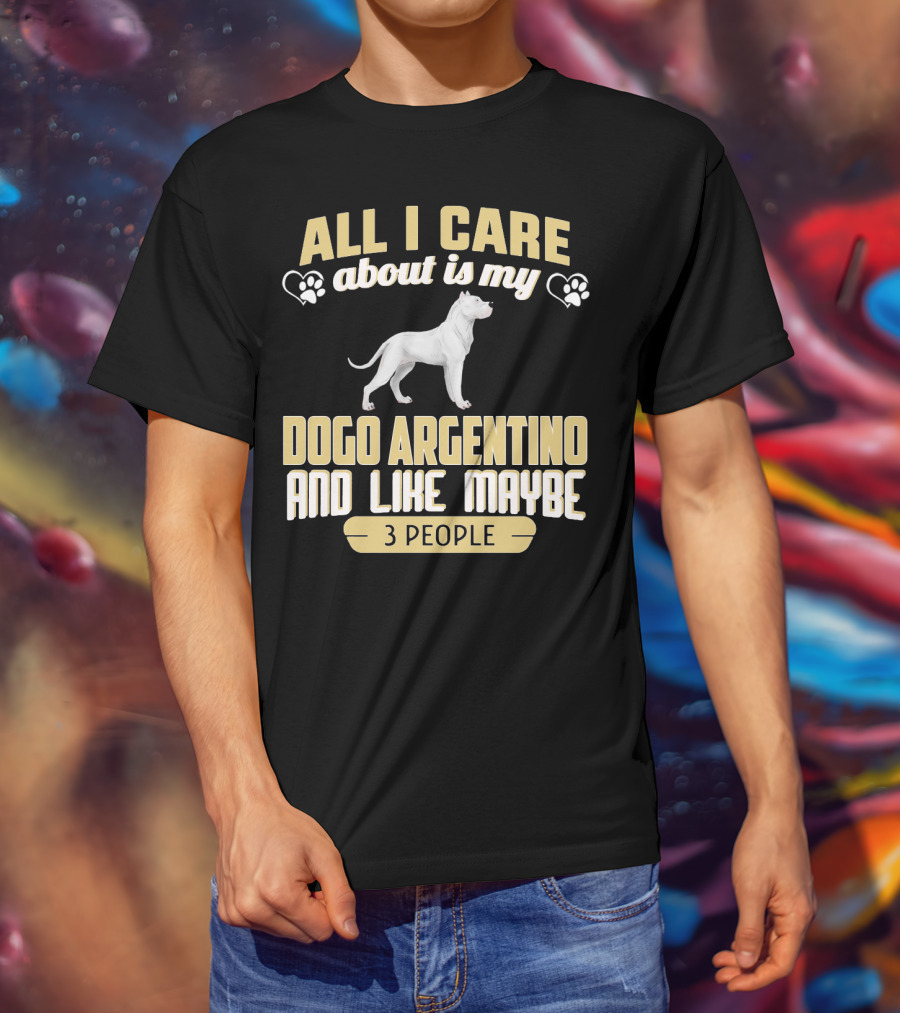 All I Care About Is My Dogo Argentino And Like Maybe 3 People T-Shirt