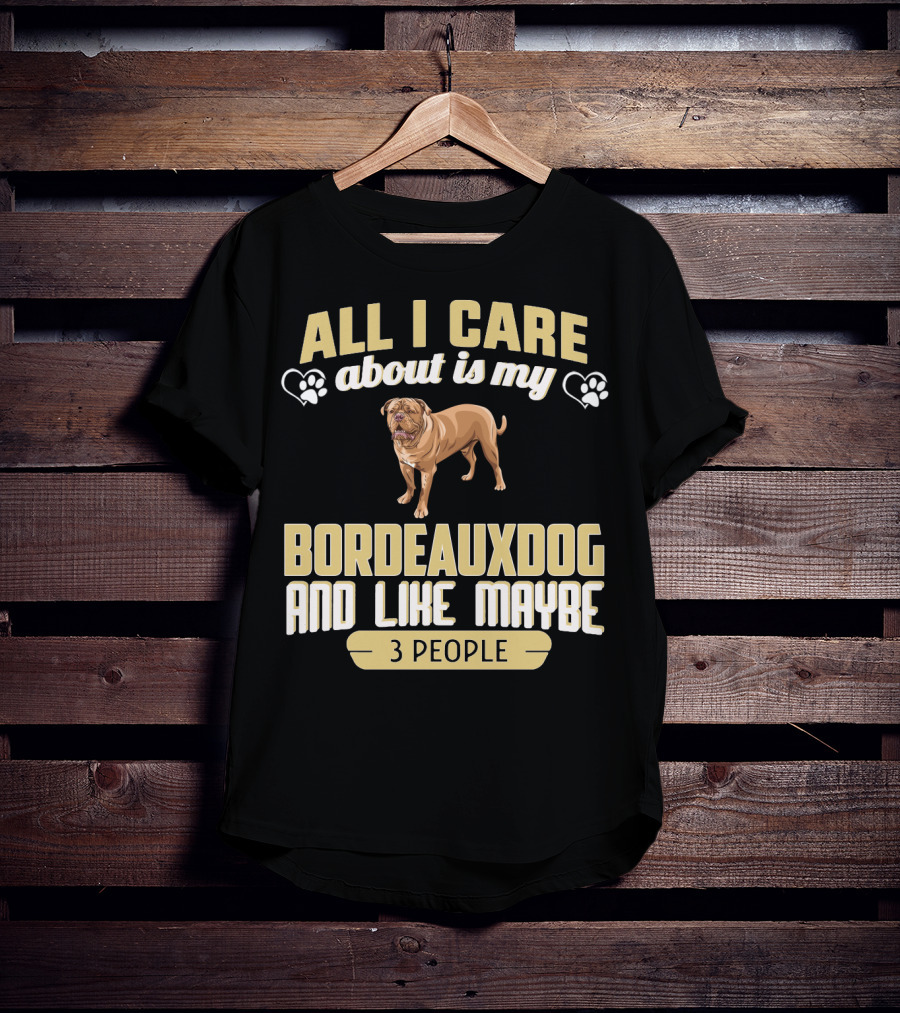All I Care About Is My Bordeaux Dog And Like Maybe 3 People T-Shirt