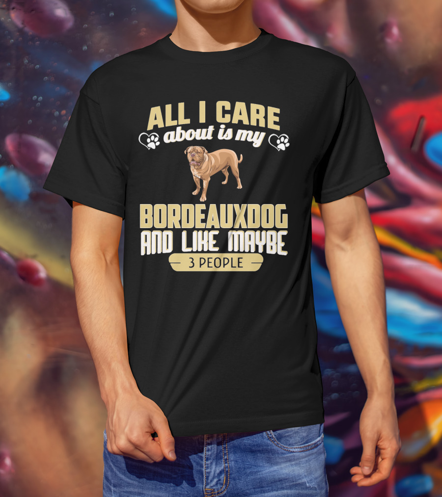 All I Care About Is My Bordeaux Dog And Like Maybe 3 People T-Shirt