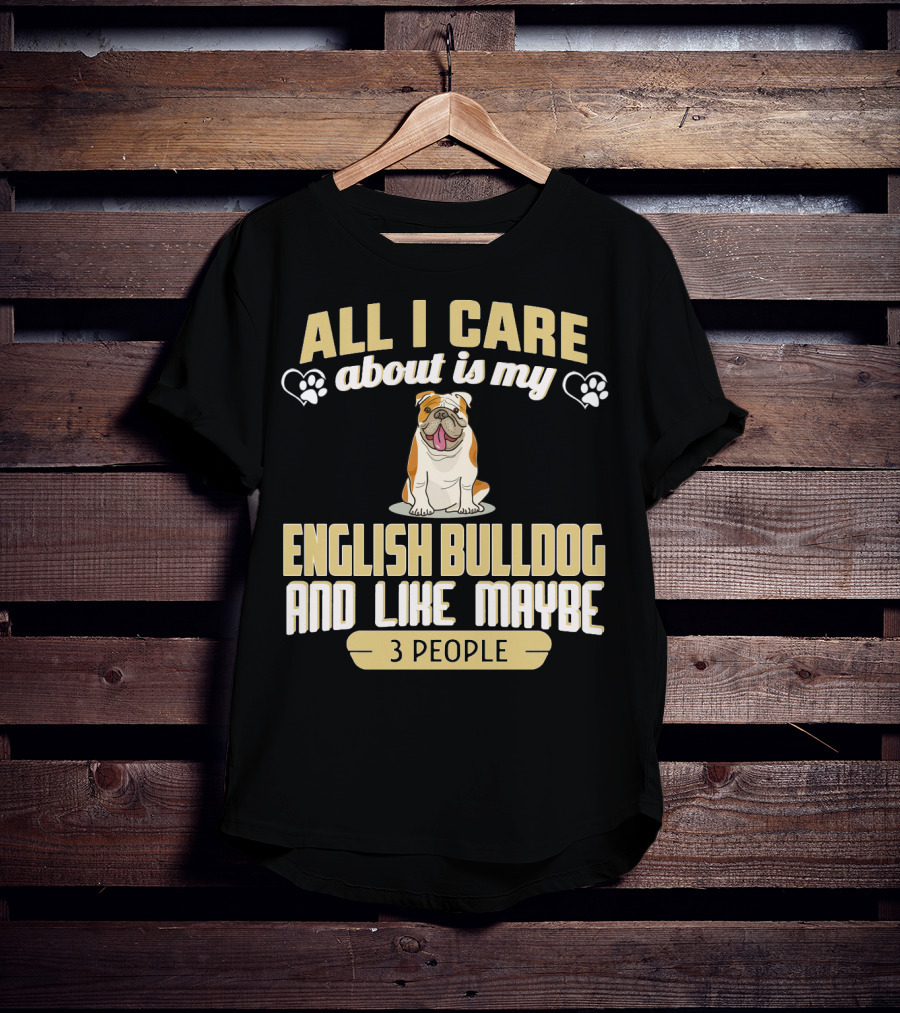 All I Care About Is My English Bulldog And Like Maybe 3 People T-Shirt