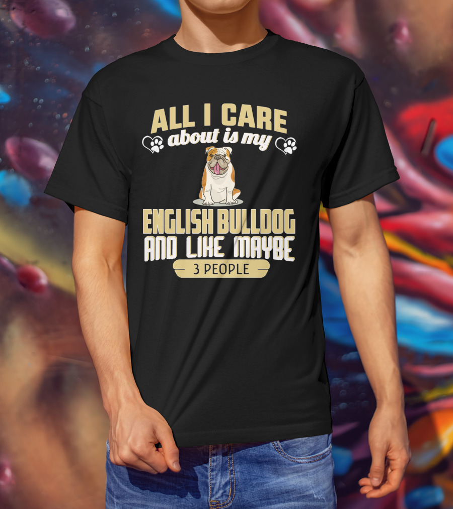 All I Care About Is My English Bulldog And Like Maybe 3 People T-Shirt