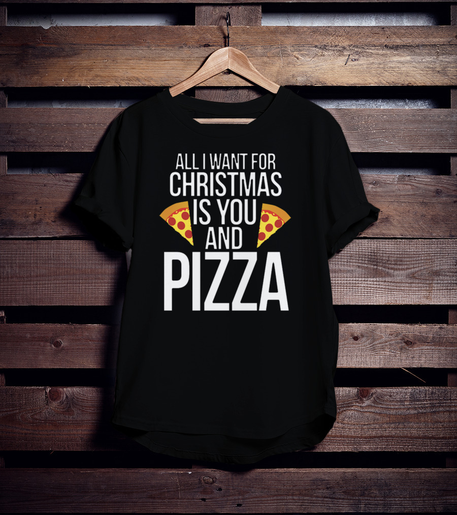 All I Want For Christmas Is You And Pizza T-Shirt