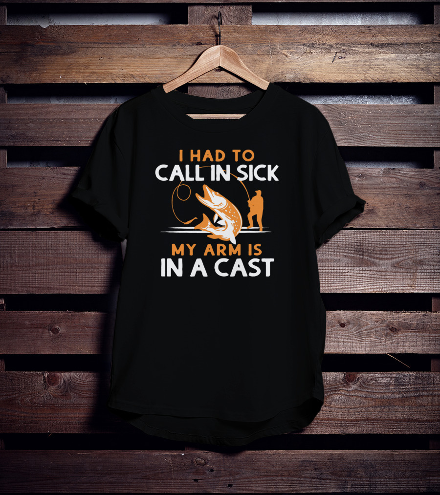 I Had To Call In Sick My Arm Is In A Cast Fishing Humor T-Shirt