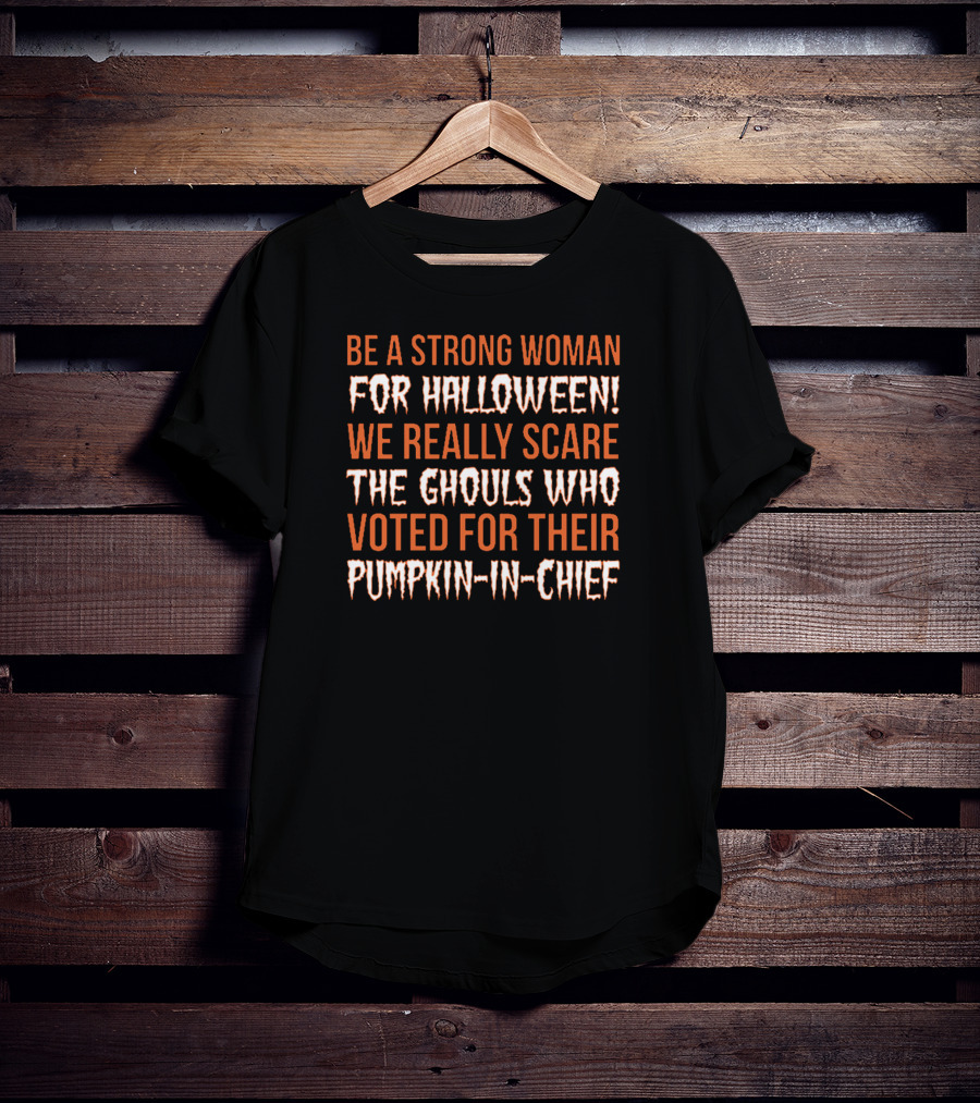Be A Strong Woman For Halloween Scare The Ghouls Voted For Pumpkin-In-Chief T-Shirt