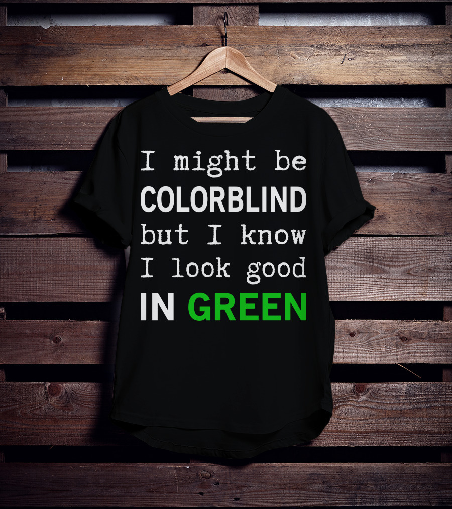 I Might Be Colorblind But I Know I Look Good In Green T-Shirt