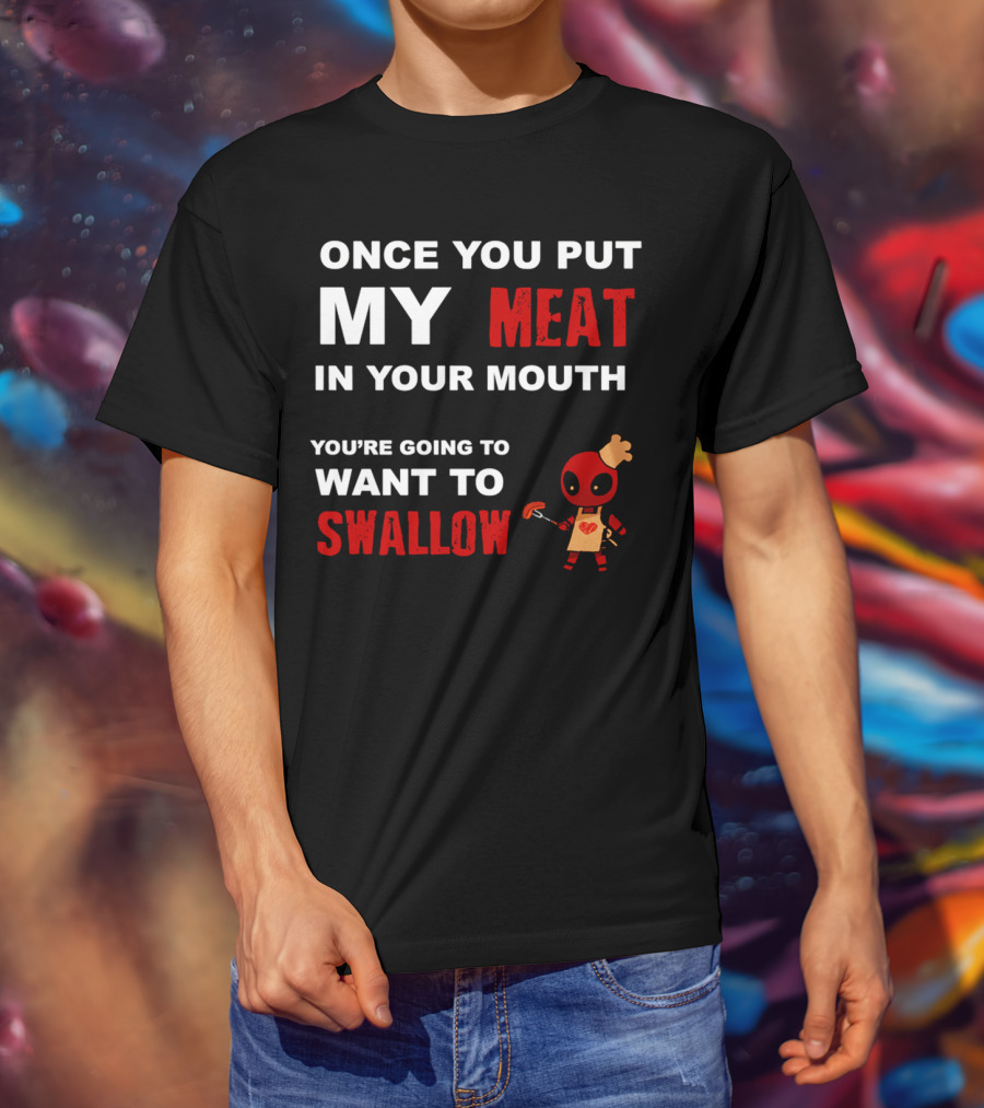 Once You Put My Meat In Your Mouth You're Going To Want To Swallow Deadpool Chef Sausage T-Shirt