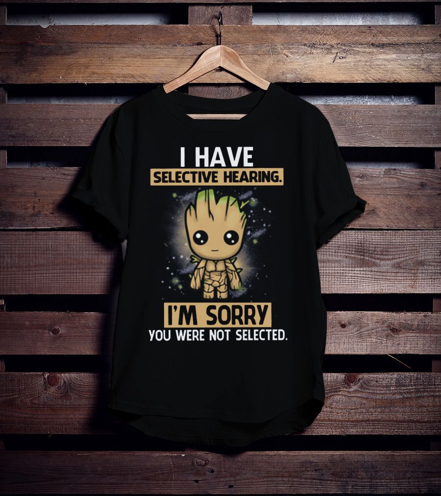 I Have Selective Hearing I'm Sorry You Were Not Selected Groot T-Shirt