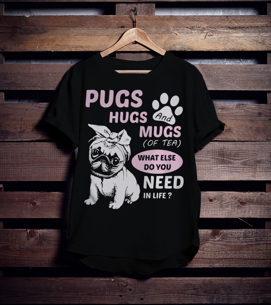 Pugs Hugs And Mugs Of Tea What Else Do You Need IN Life T-Shirt