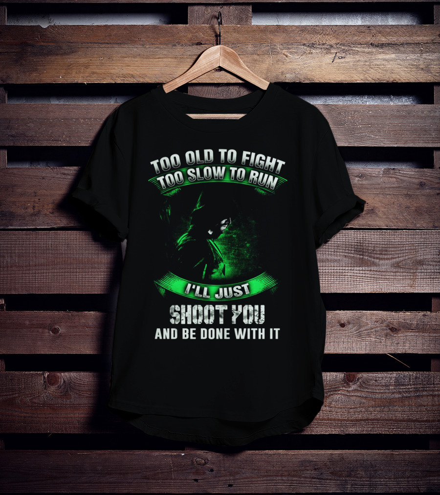 Too Old To Fight Too Slow To Run I'll Just Shoot You Arrow Fans T-Shirt