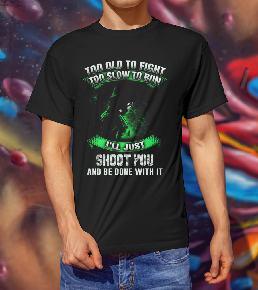 Too Old To Fight Too Slow To Run I'll Just Shoot You Arrow Fans T-Shirt