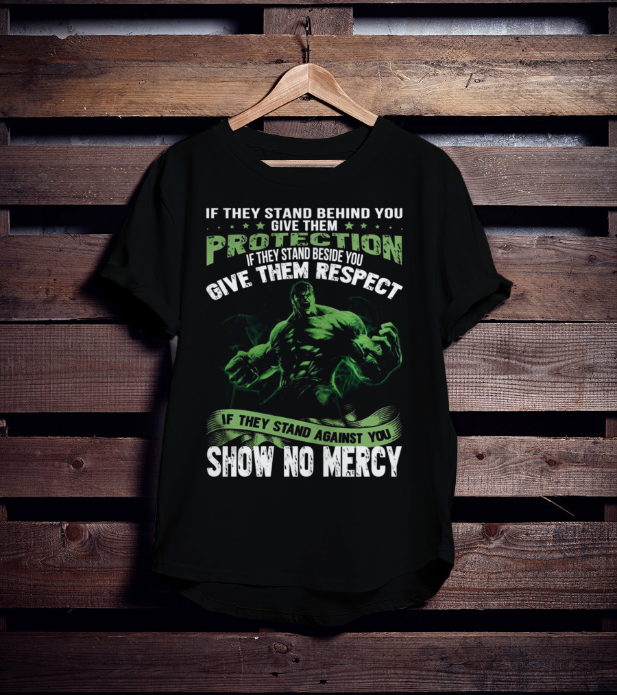 If They Stand Behind You Give Them Protection If They Stand Beside You Give Them Respect If They Stand Against You Show No Mercy Hulk T-Shirt