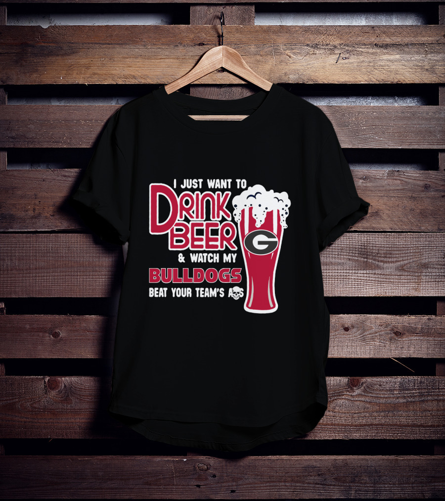 I Just Want To Drink Beer And Watch My Bulldogs Beat Your Team's Ass T-Shirt