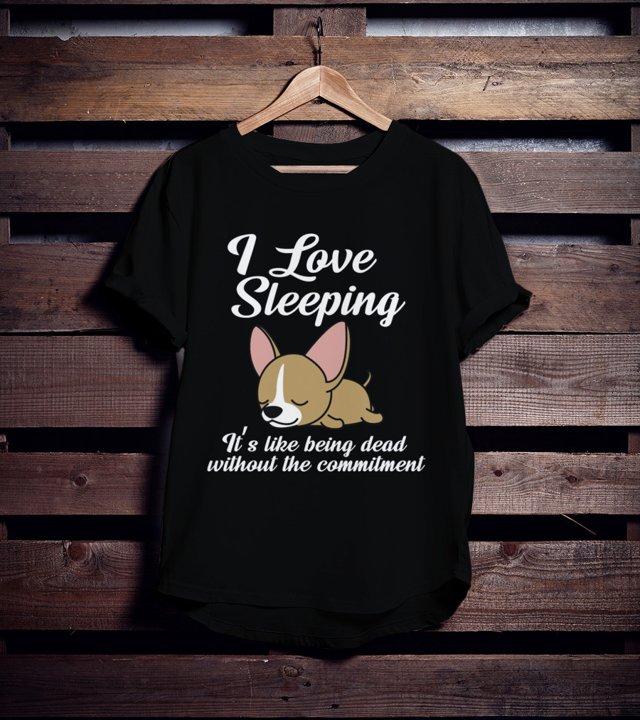 I Love Sleeping It's Like Being Dead Without The Commitment Chihuahua Cute T-Shirt