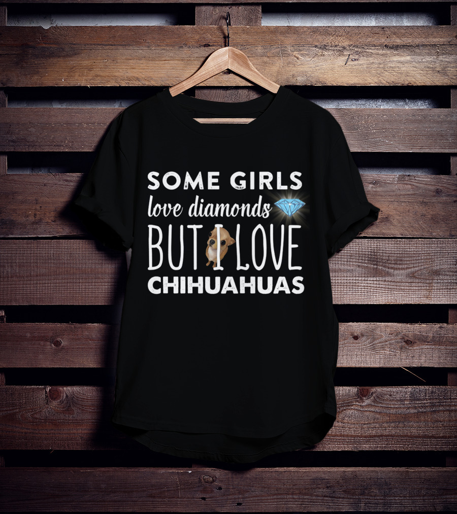 Some Girls Love Diamonds But I Love Chihuahuas T-Shirt