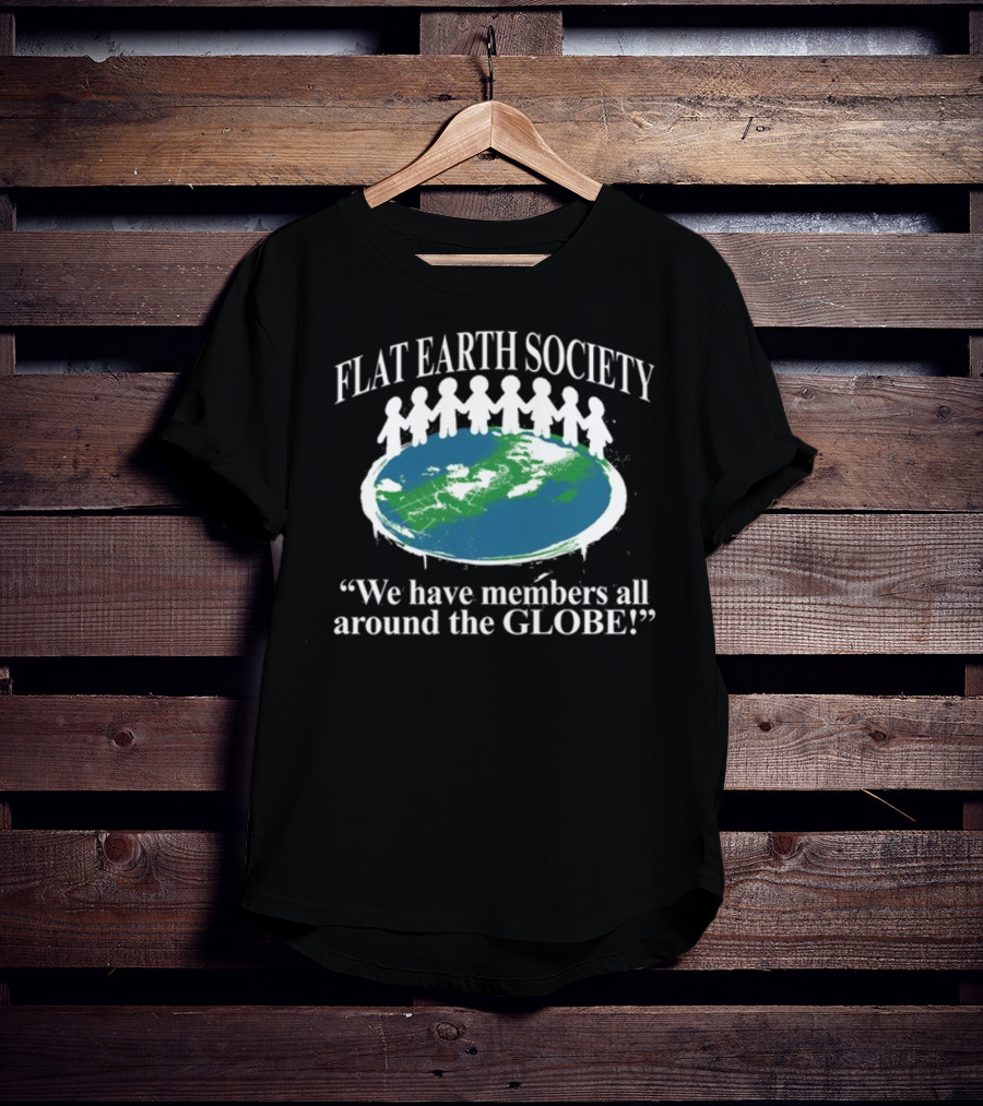 Flat Earth Society We Have Members All Around The Globe T-Shirt