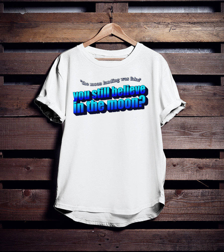 The Moon Landing Was Fake You Still Believe In The Moon? T-Shirt