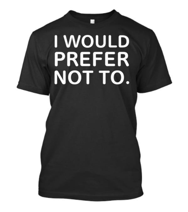 I Would Prefer Not To Bartleby Phrase T-Shirt