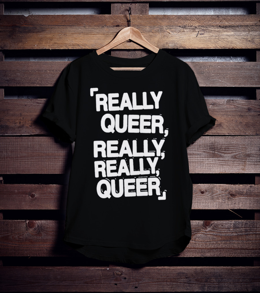 Really Queer, Really, Really, Queer T-Shirt