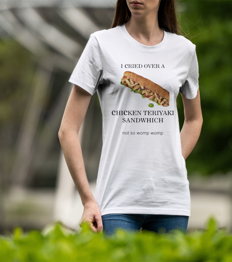 I Cried Over A Chicken Teriyaki Sandwhich Not So Womp Womp T-Shirt