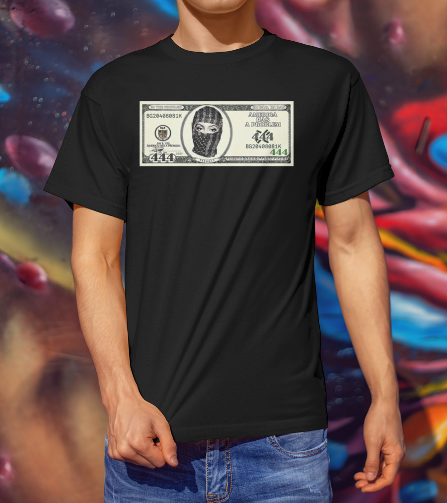 I'm Bad I'm Bad America Has A Problem 444 Dollar Bill Mask 444 T-Shirt