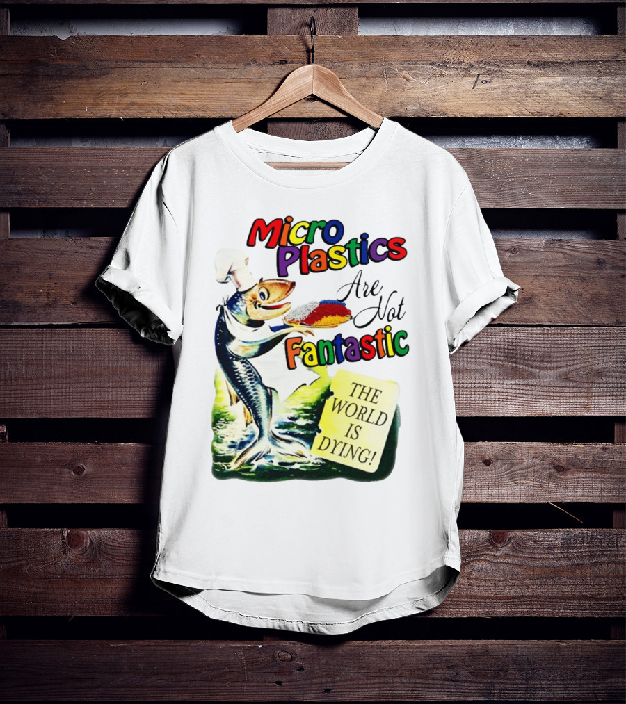 Microplastics Are Not Fantastic The World Is Dying Fish Chef T-Shirt