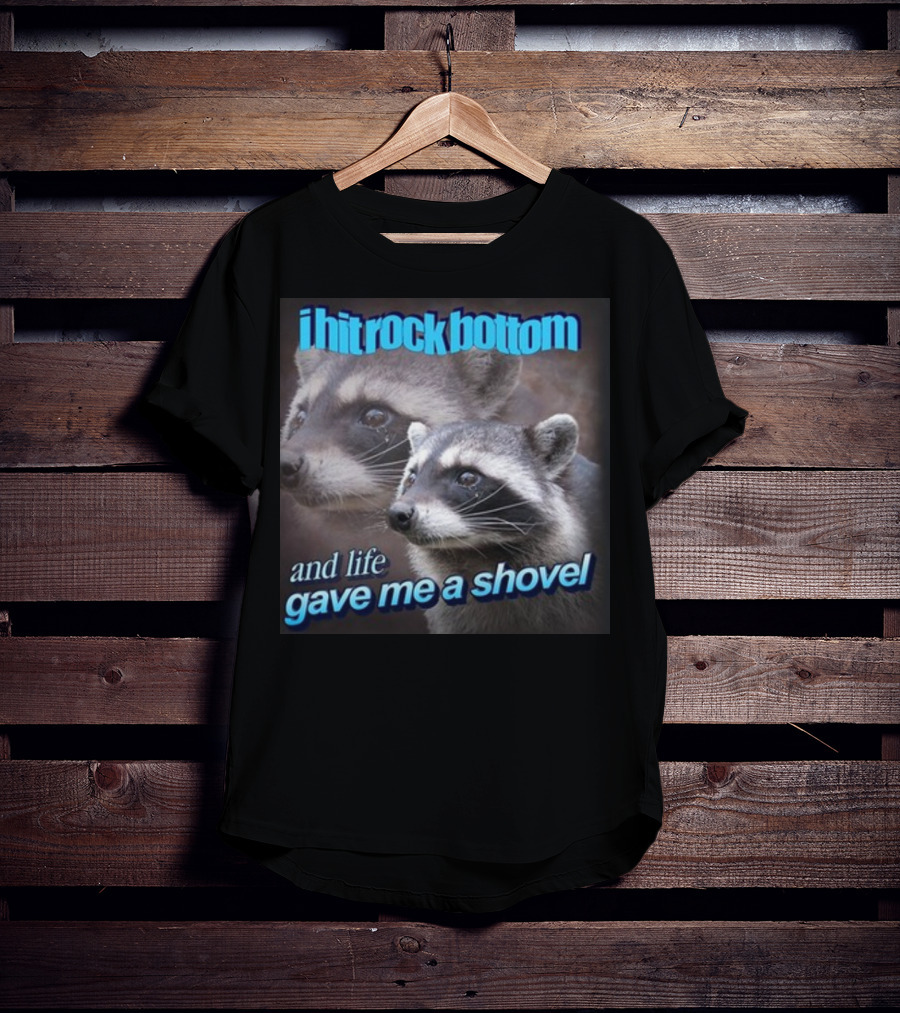 I Hit Rock Bottom And Life Gave Me A Shovel Raccoon T-Shirt