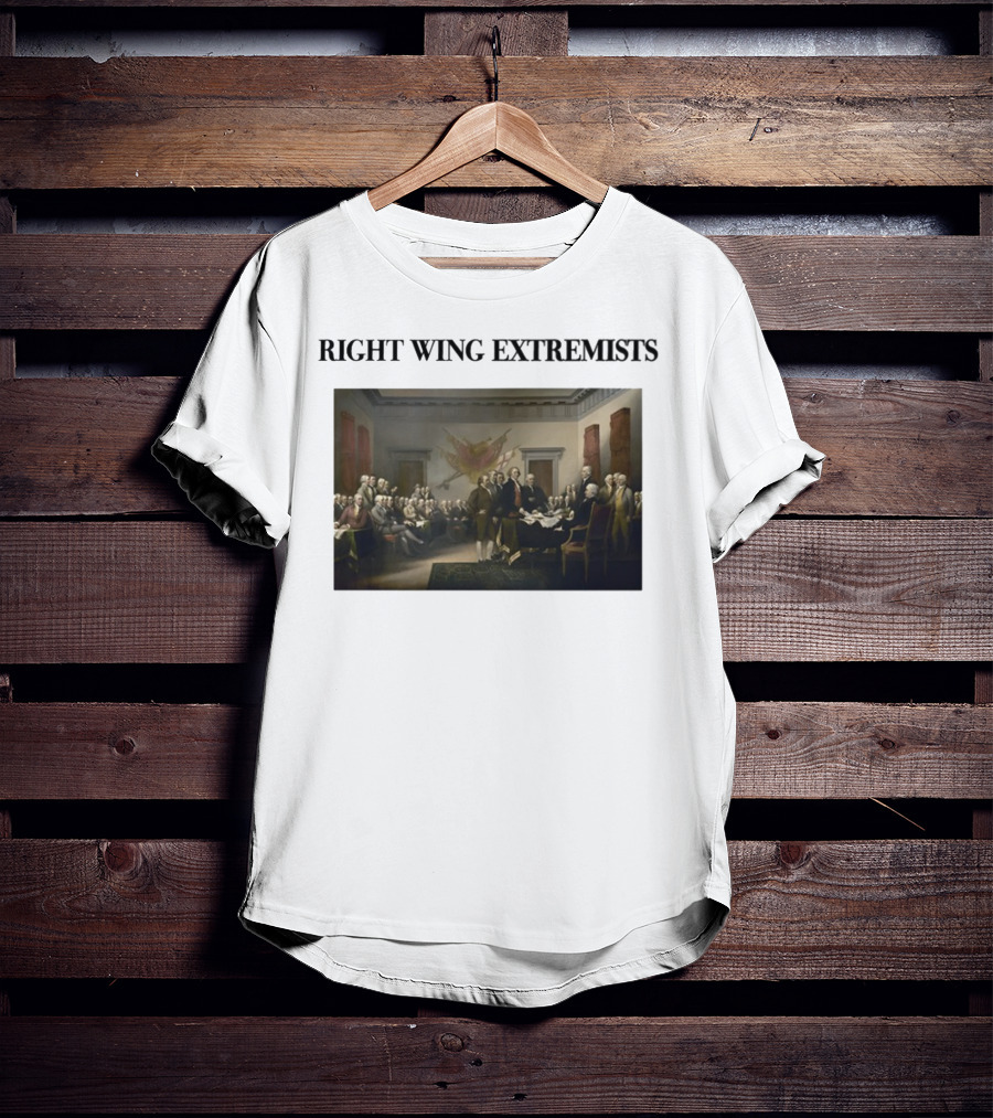 Right Wing Extremists Declaration Of Independence Founding Fathers T-Shirt