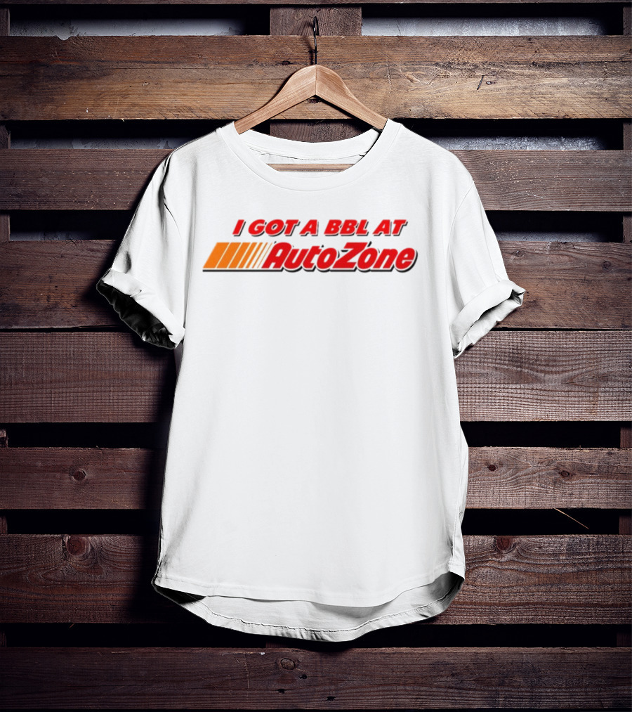 I Got A BBL At AutoZone Auto Parts T-Shirt