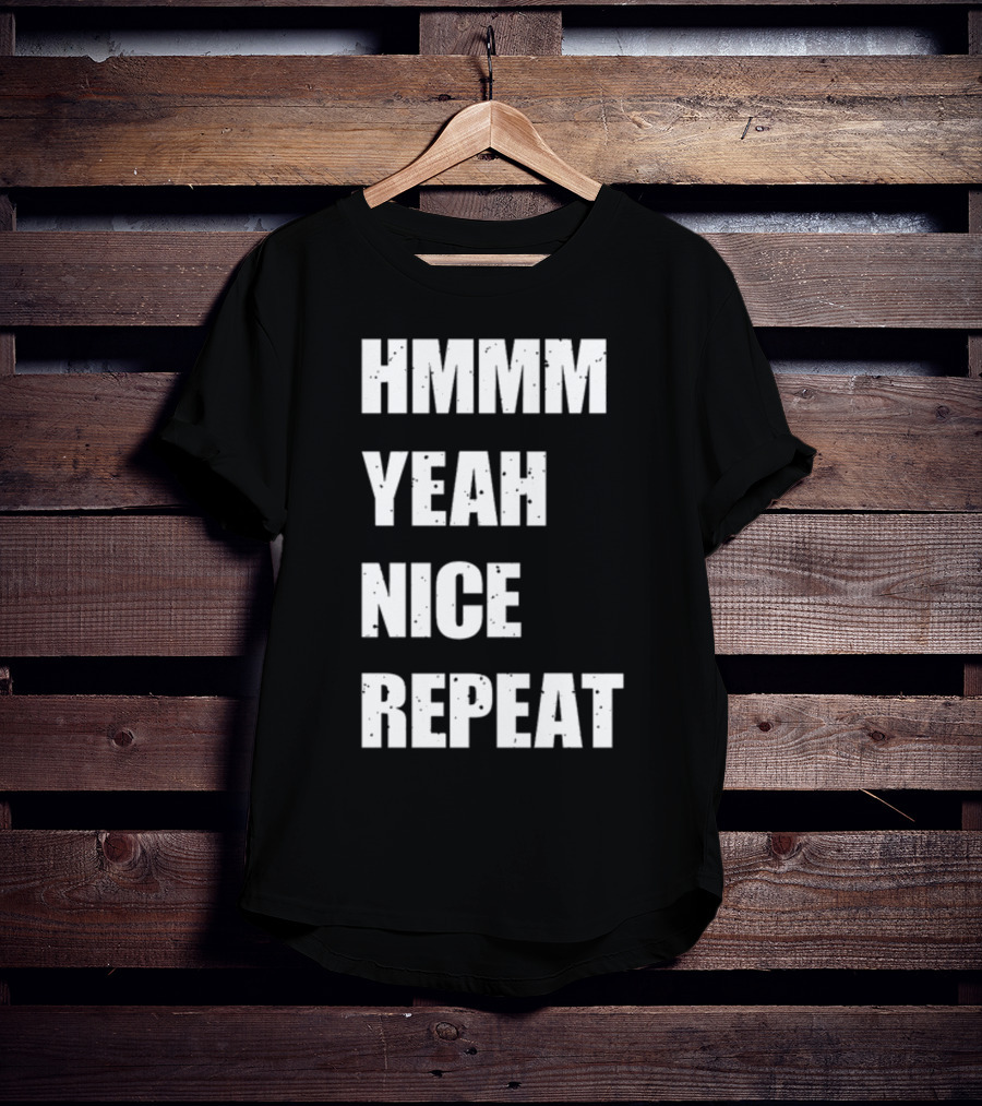 Hmmm Yeah Nice Repeat T-Shirt