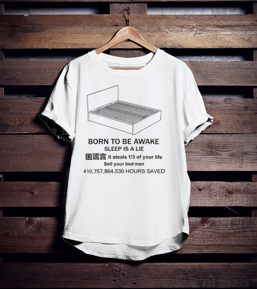 Born To Be Awake Sleep Is A Lie Sell Your Bed Man 410 757 864 530 Hours Saved T-Shirt