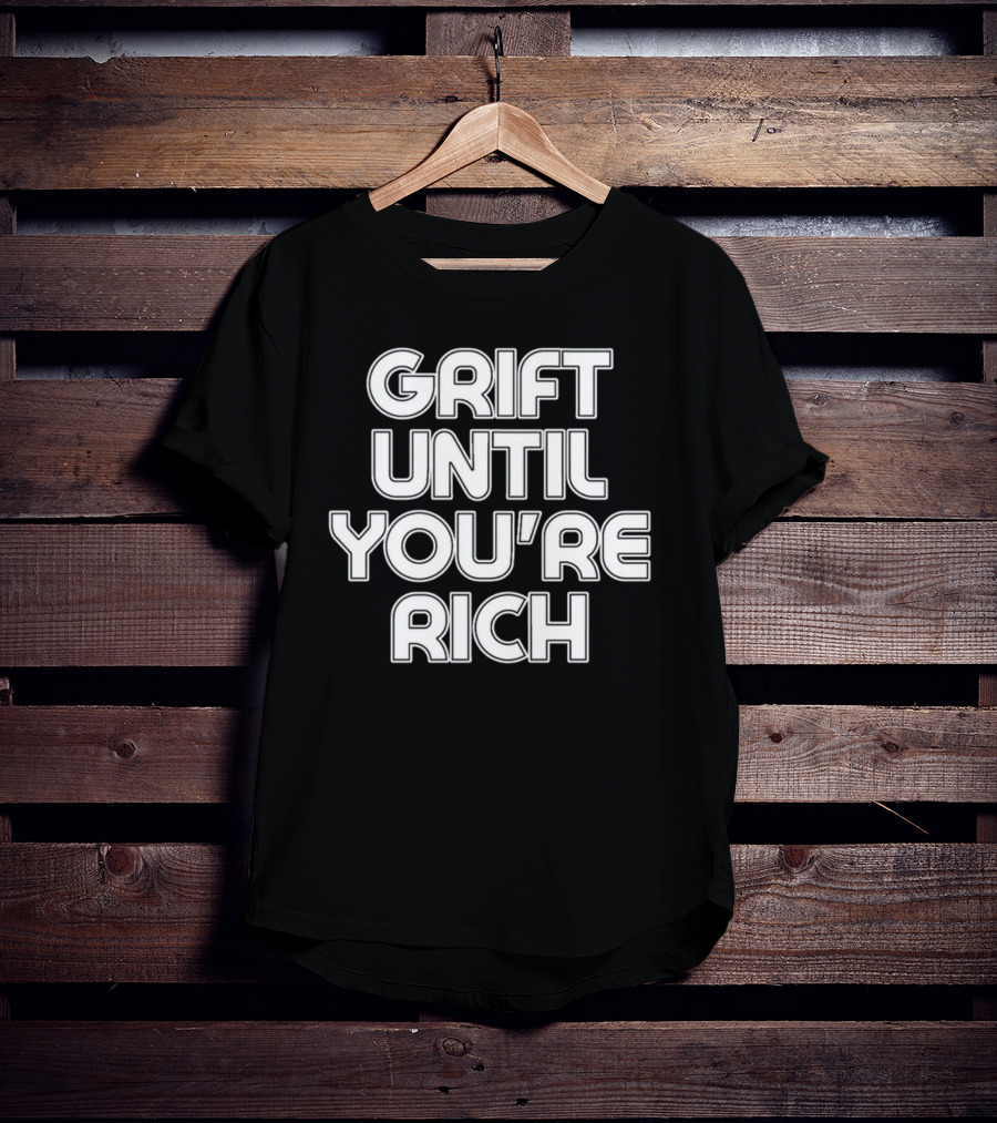 Grift Until You're Rich T-Shirt