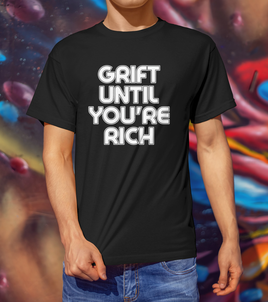 Grift Until You're Rich T-Shirt