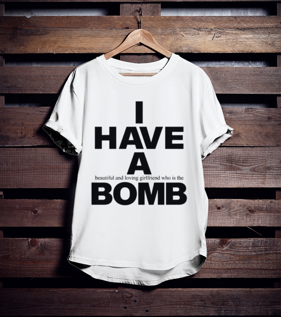 I Have A Beautiful And Loving Girlfriend Who Is The Bomb T-Shirt