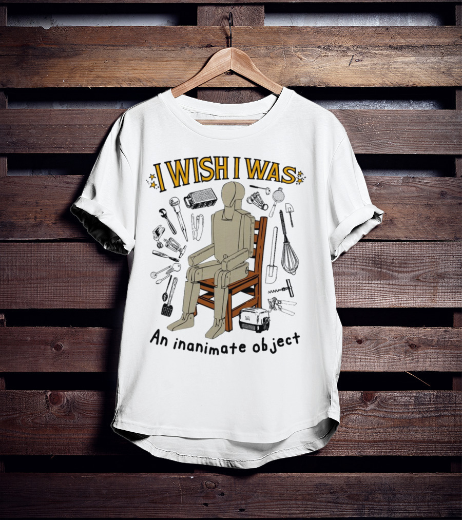 I Wish I Was An Inanimate Object Surrounded By Tools And Mannequin Chair T-Shirt