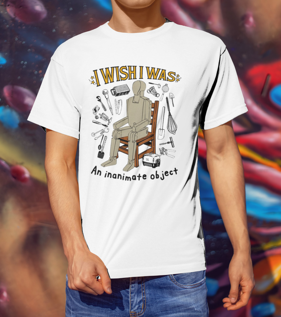 I Wish I Was An Inanimate Object Surrounded By Tools And Mannequin Chair T-Shirt