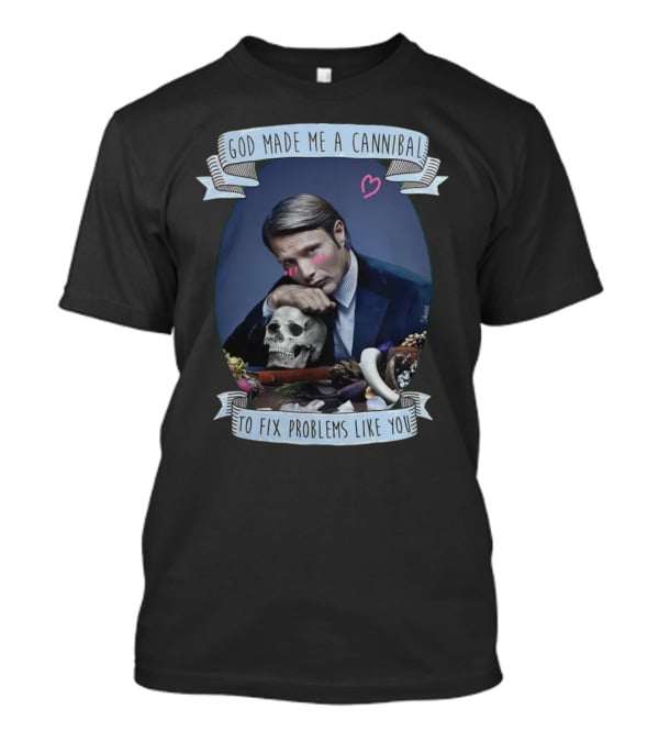 God Made Me A Cannibal To Fix Problems Like You Hannibaltv T-Shirt