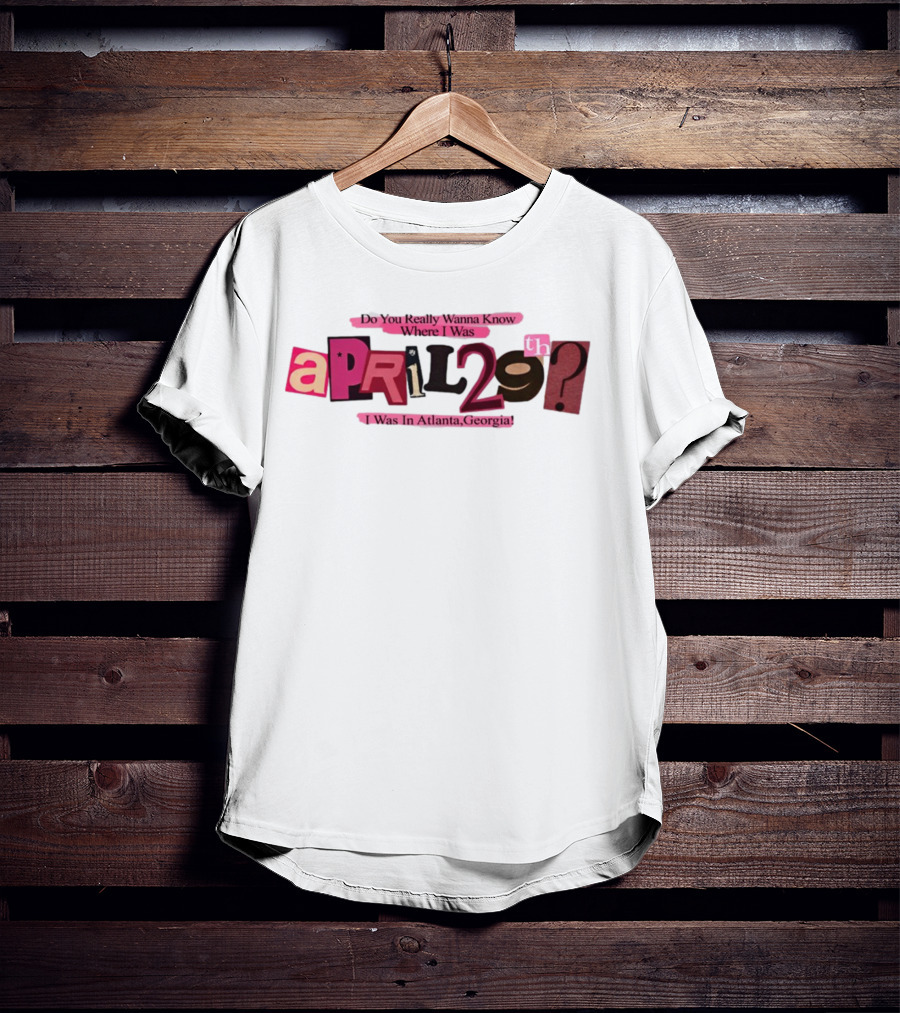 Atsevenstudio Do You Really Wanna Know Where I Was April 29th I Was In Atlanta Georgia Lyric Ver T-Shirt