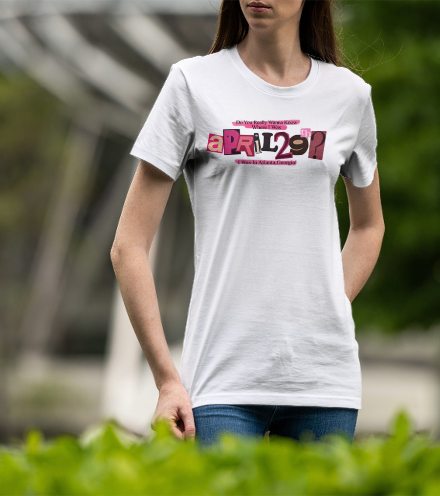 Atsevenstudio Do You Really Wanna Know Where I Was April 29th I Was In Atlanta Georgia Lyric Ver T-Shirt