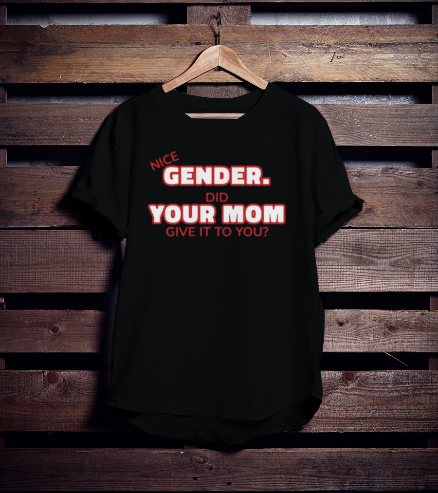 Nice Gender Did Your Mom Give It To You Funny Sarcastic T-Shirt