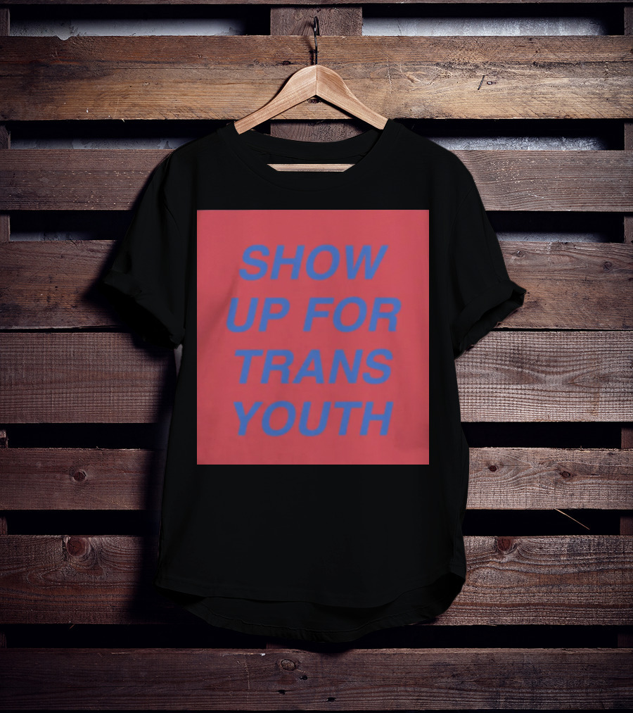 Show Up For Trans Youth Empowerment And Support T-Shirt