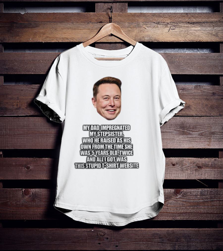 My Dad Impregnated My Stepsister Who He Raised From 5 Years Old Twice T-Shirt Website T-Shirt