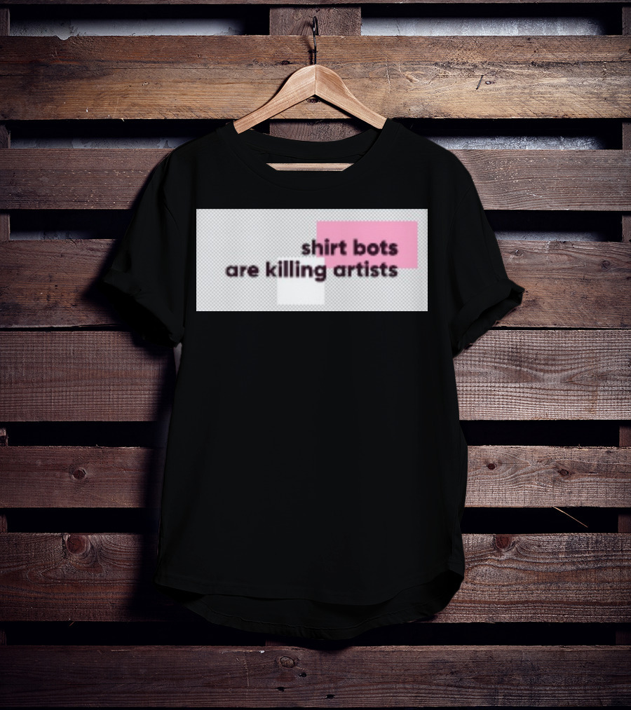 Shirt Bots Are Killing Artists T-Shirt