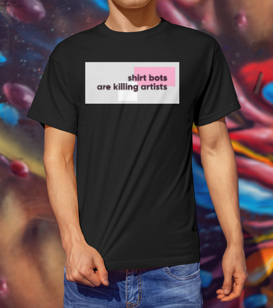 Shirt Bots Are Killing Artists T-Shirt