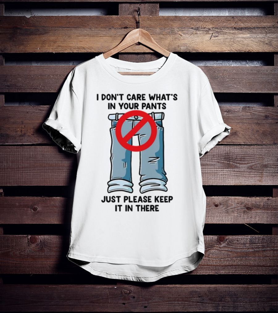 Gotfunny I Don't Care What's In Your Pants With Red Prohibition Symbol Just Please Keep It In There T-Shirt