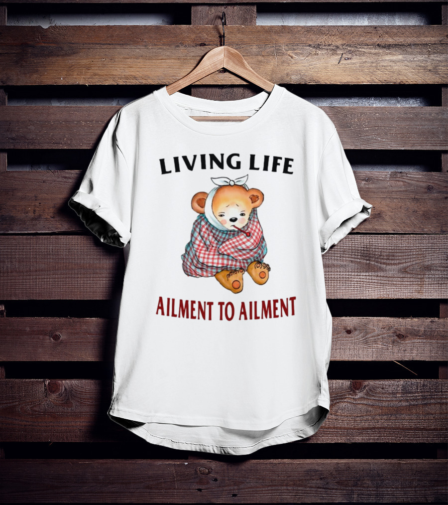 Living Life Ailment To Ailment Teddy Bear T-Shirt