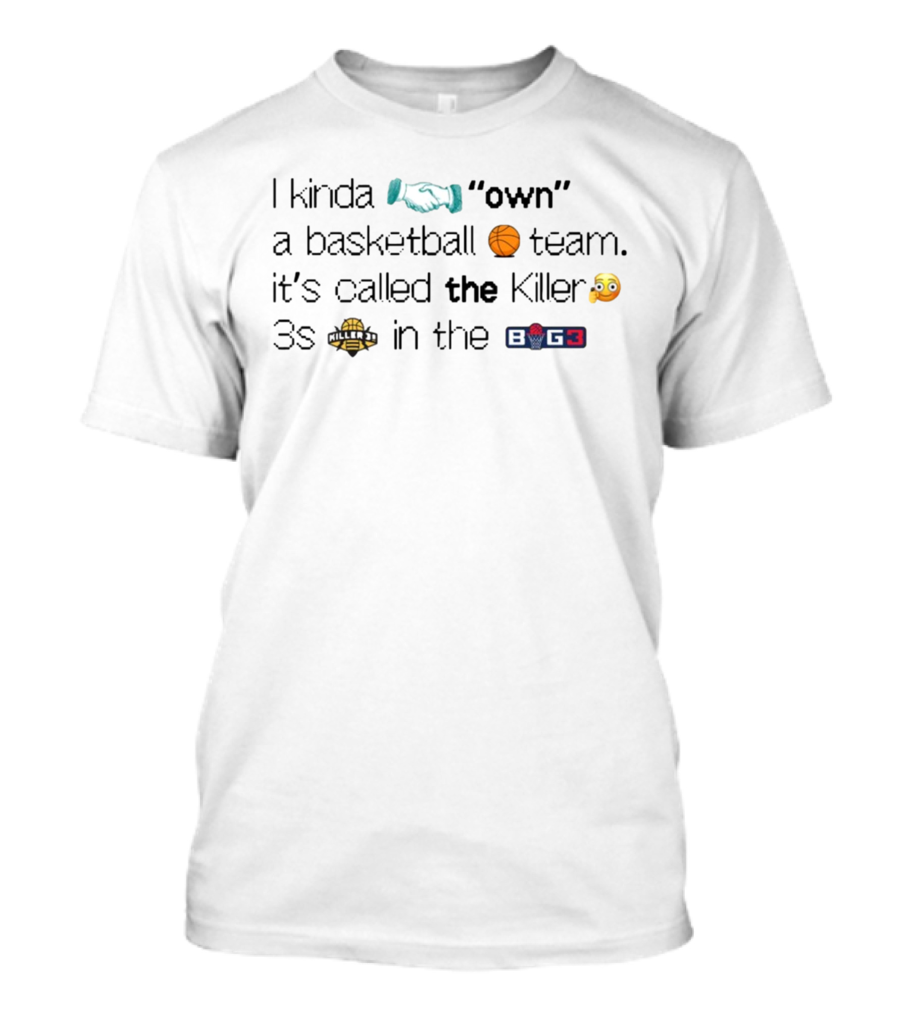 I Kinda Own A Basketball 🏀 Team It's Called The Killer 🤭 3s 🏀 In The BIG3 T-Shirt
